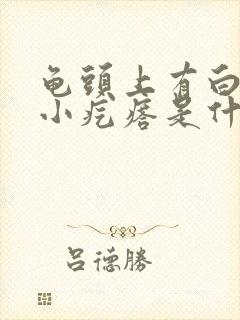 龟头上有白色的小疙瘩是什么