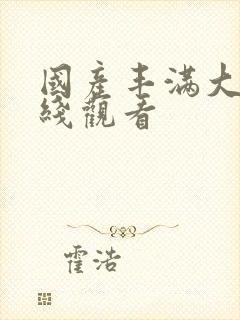 国产丰满大胸在线观看