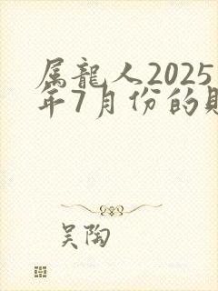 属龙人2025年7月份的财运怎么样