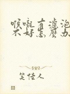 喉咙有滤泡一直不好怎么办