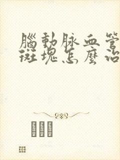 脑动脉血管壁有斑块怎么治疗封面