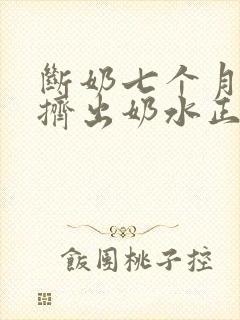 断奶七个月还能挤出奶水正常吗