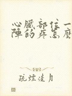 心脏部位一阵一阵的疼怎么回事