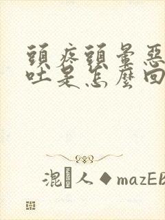 头疼头晕恶心想吐是怎么回事