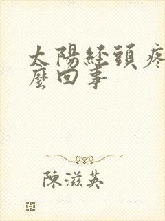 太阳经头疼是怎么回事