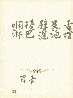 咽后壁及舌根部淋巴滤泡增生