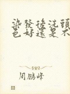 染发后洗头发掉色好还是不掉色好