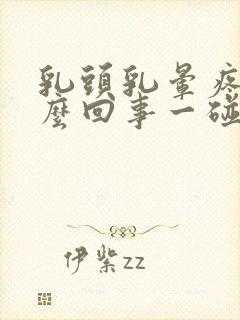 乳头乳晕疼是怎么回事一碰就疼