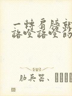 一转肩膀就听见咯噔咯噔的响