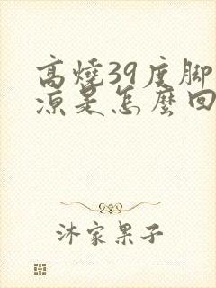 高烧39度脚冰凉是怎么回事