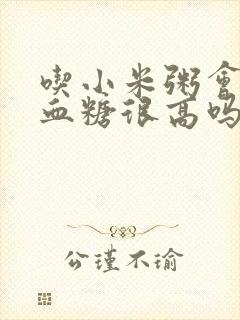 吃小米粥会引起血糖很高吗