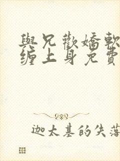 与兄欢娇软嫡女缠上身免费阅读