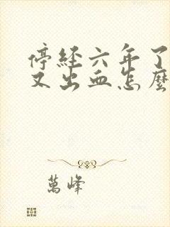 停经六年了现在又出血怎么回事