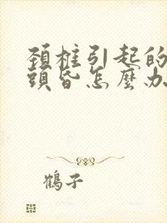 颈椎引起的头痛头昏怎么办