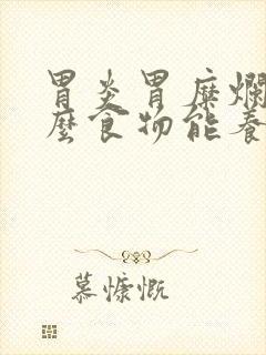 胃炎胃糜烂吃什么食物能养过来?