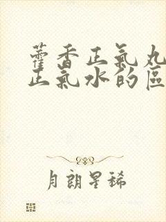 藿香正气丸藿香正气水的区别