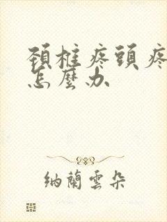 颈椎疼头疼想吐怎么办