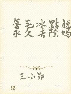 唇毛冰点脱毛能永久去除吗