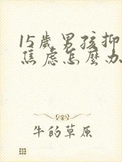 15岁男孩抑郁焦虑怎么办