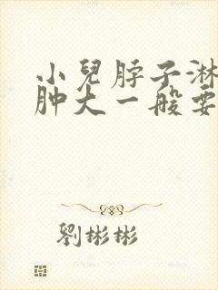 小儿脖子淋巴结肿大一般要多久才能消