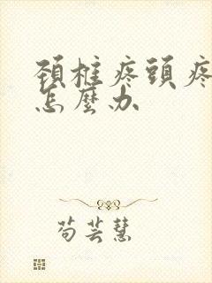 颈椎疼头疼想吐怎么办