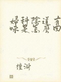 妇科阴道有腥臭味是怎么回事