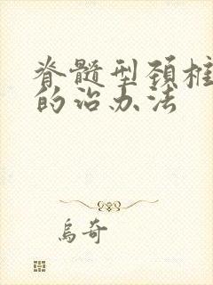 脊髓型颈椎病症的治办法