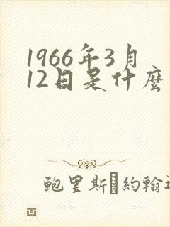 1966年3月12日是什么星座