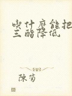 吃什么能把甘油三酯降低