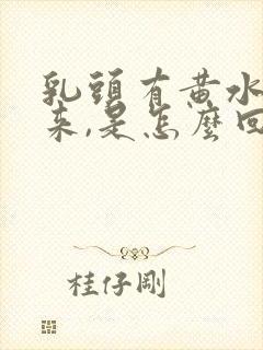 乳头有黄水溢出来,是怎么回事