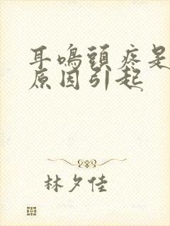 耳鸣头疼是什么原因引起