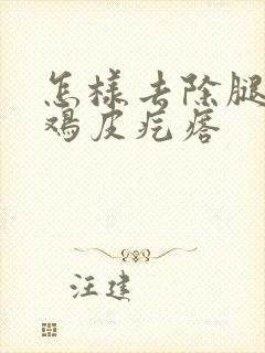 怎样去除腿上的鸡皮疙瘩