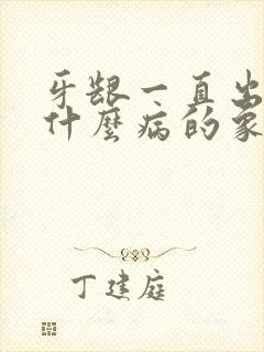 牙龈一直出血是什么病的象征