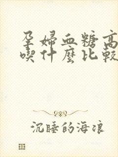 孕妇血糖高早上吃什么比较好