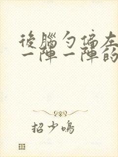 后脑勺偏左下方一阵一阵的痛