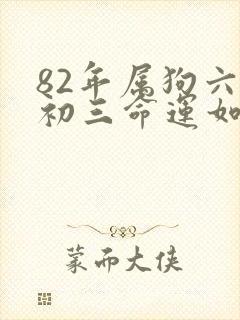 82年属狗六月初三命运如何