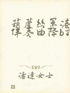 葫芦丝军港之夜伴奏曲降b调