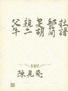 父亲是那拉车的牛二胡简谱