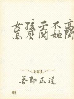 女孩子不高兴了怎么哄她开心