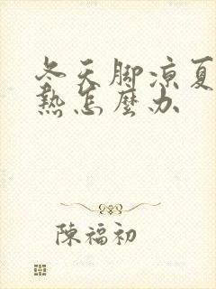 冬天脚凉夏天脚热怎么办