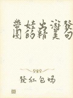 带娃出游发朋友圈的精美句子