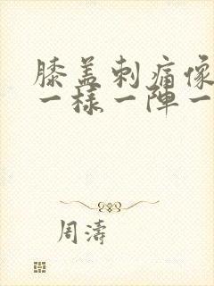 膝盖刺痛像针扎一样一阵一阵的