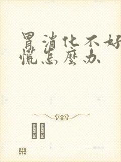 胃消化不好堵得慌怎么办