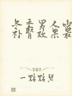 冬季男人吃什么补肾效果最好最快