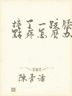 摔了一跤膝盖有点疼怎么办