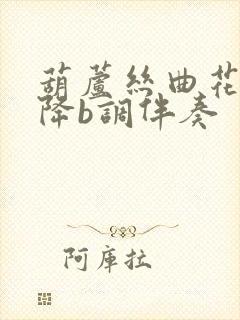 葫芦丝曲花满楼降b调伴奏