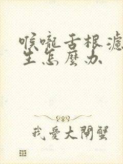 喉咙舌根滤泡增生怎么办