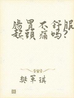 肠胃不舒服会引起头痛吗?