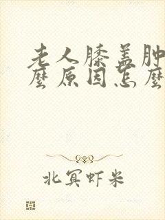 老人膝盖肿痛什么原因怎么治疗