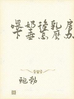 喂奶后乳房严重下垂怎么办